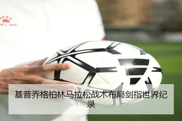 基普乔格柏林马拉松战术布局剑指世界纪录