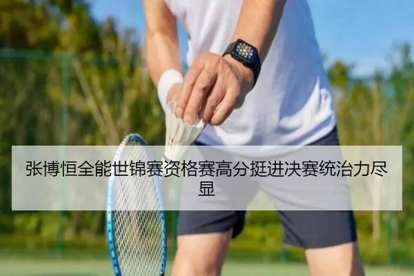 张博恒全能世锦赛资格赛高分挺进决赛统治力尽显