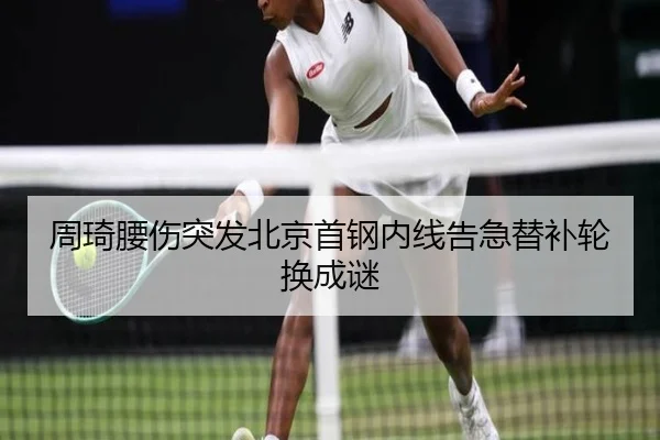 周琦腰伤突发北京首钢内线告急替补轮换成谜