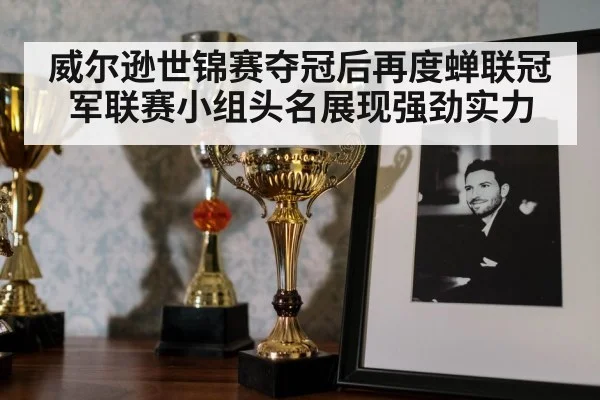 威尔逊世锦赛夺冠后再度蝉联冠军联赛小组头名展现强劲实力